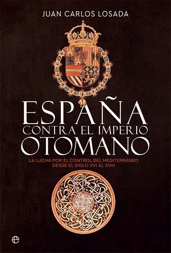 ESPAÑA CONTRA EL IMPERIO OTOMANO. LA LUCHA POR EL CONTROL DEL MEDITERRÁNEO DESDE EL SIGLO XVI AL XVIII | 9788413841175 | LOSADA, JUAN CARLOS
