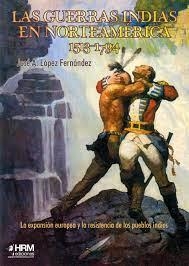 LAS GUERRAS INDIAS EN NORTEAMÉRICA, 1513-1794. LA EXPANSIÓN EUROPEA Y LA RESISTENCIA DE LOS PUEBLOS INDIOS | 9788417859336 | LÓPEZ FERNÁNDEZ, JOSÉ ANTONIO
