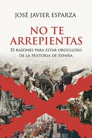 NO TE ARREPIENTAS. 35 RAZONES PARA ESTAR ORGULLOSO DE LA HISTORIA DE ESPAÑA | 9788413840147 | ESPARZA, JOSÉ JAVIER