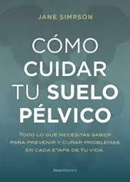 CÓMO CUIDAR EL SUELO PÉLVICO. TODO LO QUE NECESITAS SABER PARA PREVENIR Y SOLUCIONAR PROBLEMAS EN CADA ETAPA DE TU VIDA | 9788417968236 | SIMPSON, JANE