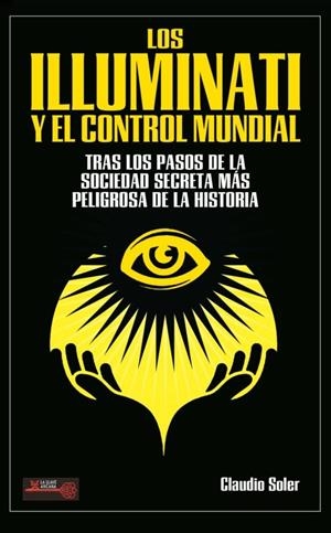 LOS ILLUMINATI Y EL CONTROL MUNDIAL. TRAS LOS PASOS DE LA SOCIEDAD SECRETA MÁS PELIGROSA DE LA HISTORIA | 9788499176444 | SOLER, CLAUDIO