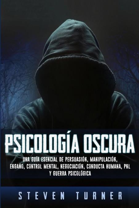 PSICOLOGÍA OSCURA. UNA GUÍA ESENCIAL DE PERSUASIÓN, MANIPULACIÓN, ENGAÑO, CONTROL MENTAL, NEGOCIACI | 9781950922321 | TURNER, STEVEN