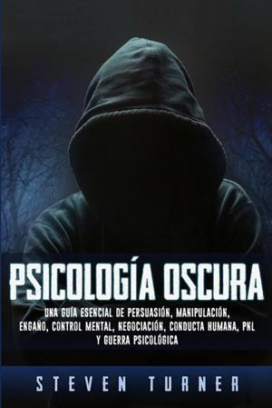 PSICOLOGÍA OSCURA. UNA GUÍA ESENCIAL DE PERSUASIÓN, MANIPULACIÓN, ENGAÑO, CONTROL MENTAL, NEGOCIACI | 9781950922321 | TURNER, STEVEN