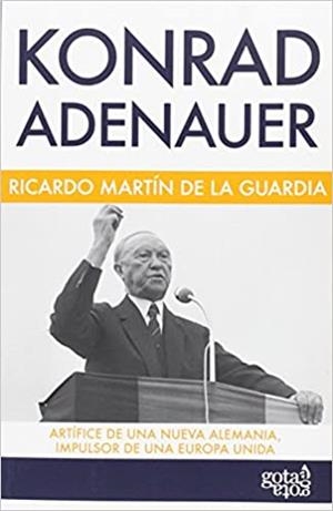 KONRAD ADENAUER. ARTÍFICE DE UNA NUEVA ALEMANIA, IMPULSOR DE UNA EUROPA UNIDA | 9788496729865 | MARTÍN DE LA GUARDIA, RICARDO
