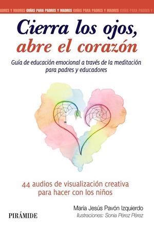 CIERRA LOS OJOS, ABRE EL CORAZÓN GUÍA DE EDUCACIÓN EMOCIONAL A TRAVÉS DE LA MEDITACIÓN | 9788436845044 | PAVÓN IZQUIERDO, MARÍA JESÚS/PÉREZ PÉREZ, SONIA