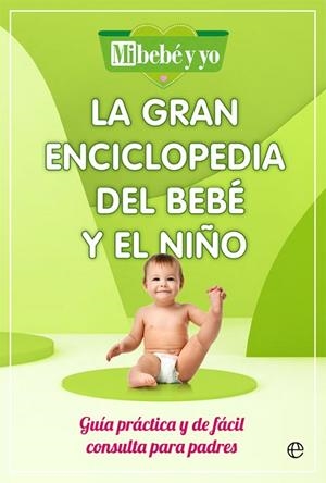 LA GRAN ENCICLOPEDIA DEL BEBÉ Y EL NIÑO. GUÍA PRÁCTICA Y DE FÁCIL CONSULTA PARA PADRES | 9788491649908 | MI BEBÉ Y YO