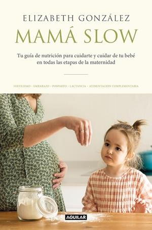 MAMÁ SLOW. TU GUÍA DE NUTRICIÓN PARA CUIDARTE Y CUIDAR DE TU BEBÉ EN TODAS LAS ETAPAS DE LA MATERNIDAD | 9788403522183 | GONZÁLEZ, ELIZABETH