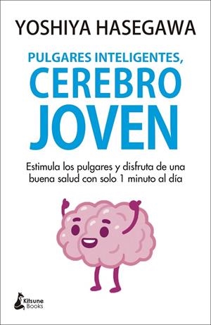 PULGARES INTELIGENTES, CEREBRO JOVEN.ESTIMULA LOS PULGARES Y DISFRUTA DE UNA BUENA SALUD CON SOLO 1 MINUTO AL DIA | 9788418524059 | HASEGAWA, YOSHIYA