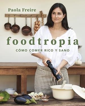 FOODTROPIA CÓMO COMER RICO Y SANO | 9788418055119 | FREIRE, PAOLA