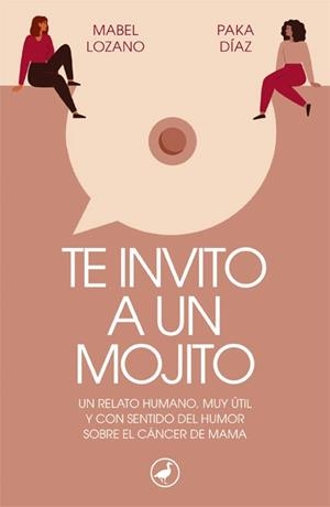 TE INVITO A UN MOJITO. UN RELATO HUMANO, MUY UTIL Y CON SENTIDO DEL HUMOR SOBRE EL CANCER DE MAMA | 9788418059728 | LOZANO, MABEL/DÍAZ, PAKA