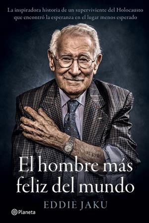EL HOMBRE MÁS FELIZ DEL MUNDO. LA INSPIRADORA HISTORIA DE UN SUPERVIVIENTE DEL HOLOCAUSTO QUE ENCONTRÓ LA ESPERANZA EN EL LUGAR MENOS ESPERADO | 9788408242253 | JAKU, EDDIE
