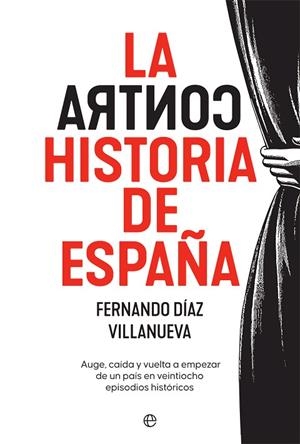LA CONTRAHISTORIA DE ESPAÑA. AUGE, CAÍDA Y VUELTA A EMPEZAR DE UN PAÍS EN 28 EPISODIOS HISTÓRICOS | 9788413841779 | DÍAZ VILLANUEVA, FERNANDO