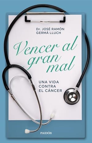 VENCER AL GRAN MAL. UNA VIDA CONTRA EL CÁNCER | 9788449338601 | GERMÀ LLUCH, JOSÉ RAMÓN