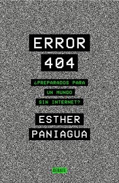 ERROR 404 ¿PREPARADOS PARA UN MUNDO SIN INTERNET? | 9788418056062 | PANIAGUA, ESTHER