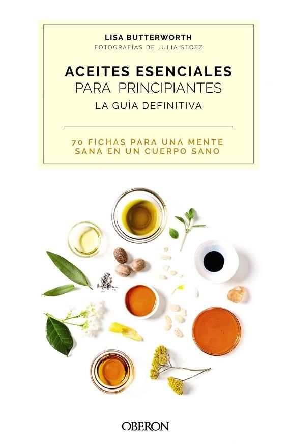 ACEITES ESENCIALES PARA PRINCIPIANTES. LA GUÍA DEFINITIVA. 70 FICHAS PARA UNA MENTE SANA EN UN CUERPO SANO | 9788441544581 | BUTTERWORTH, LISA