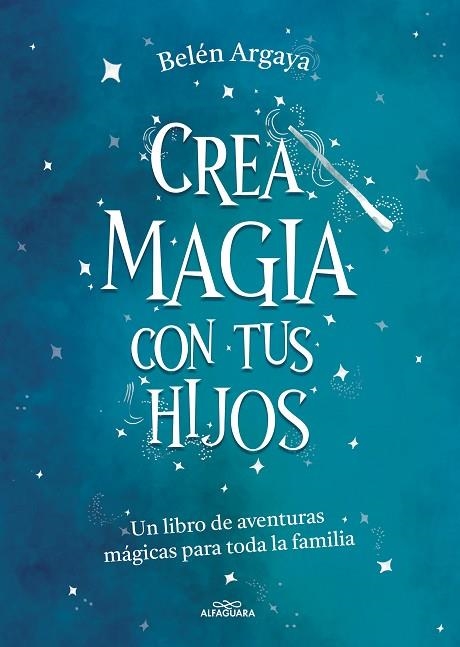 CREA MAGIA CON TUS HIJOS. UN LIBRO DE AVENTURAS MAGICAS PARA TODA LA FAMILIA | 9788420453545 | ARGAYA, BELÉN