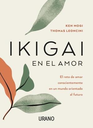 IKIGAI EN EL AMOR. EL RETO DE AMAR CONSCIENTEMENTE EN UN MUNDO ORIENTADO AL FUTURO | 9788417694401 | LEONCINI, THOMAS/MOGI, KEN