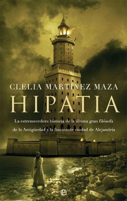HIPATIA    LA ESTREMECEDORA HISTORIA DE LA ÚLTIMA GRAN FILÓSOFA DE LA ANTIGUEDAD | 9788490609927 | MARTÍNEZ MAZA, CLELIA