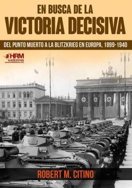EN BUSCA DE LA VICTORIA DECISIVA. DEL PUNTO MUERTO A LA BLITZKRIEG EN EUROPA, 1899-1940 | 9788417859404 | CITINO, ROBERT M.