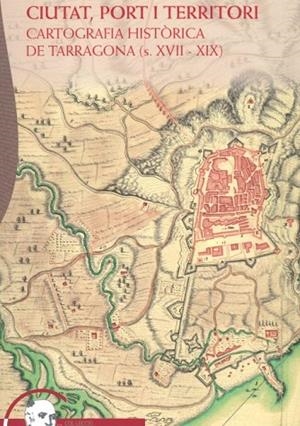 CIUTAT, PORT I TERRITORI. CARTOGRAFIA HISTÒRICA DE TARRAGONA (S. XVII-XIX) | 9788409323630 | PATRICIA TERRADO ORTUÑO