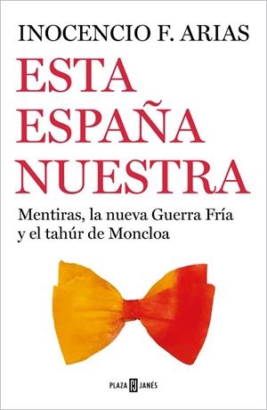 ESTA ESPAÑA NUESTRA. MENTIRAS, LA NUEVA GUERRA FRÍA Y EL TAHÚR DE MONCLOA | 9788401026102 | ARIAS, INOCENCIO F.