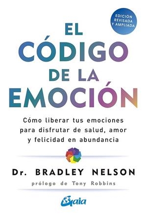 EL CÓDIGO DE LA EMOCIÓN. CÓMO LIBERAR TUS EMOCIONES PARA DISFRUTAR DE SALUD, AMOR Y FELICIDAD EN ABUNDANCIA | 9788484458852 | NELSON, BRADLEY