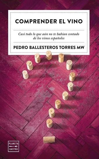 COMPRENDER EL VINO. CASI TODO LO QUE AÚN NO TE HABÍAN CONTADO DE LOS VINOS ESPAÑOLES | 9788408249795 | BALLESTEROS TORRES, PEDRO