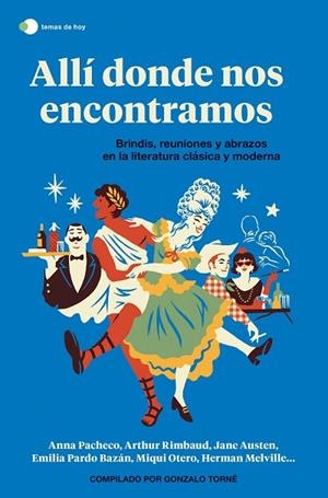 ALLÍ DONDE NOS ENCONTRAMOS. BRINDIS, REUNIONES Y ABRAZOS EN LA LITERATURA CLÁSICA Y MODERNA | 9788499989006 | TORNÉ DE LA GUARDIA, GONZALO/AA. VV.