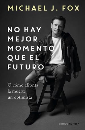 NO HAY MEJOR MOMENTO QUE EL FUTURO. O COMO AFRONTA LA MUERTE UN OPTIMISTA | 9788448029197 | J. FOX, MICHAEL