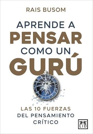 APRENDER A PENSAR COMO UN GURÚ. LAS 10 FUERZAS DEL PENSAMIENTO CRÍTICO | 9788416750849 | BUSOM, RAIS