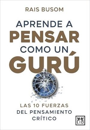 APRENDER A PENSAR COMO UN GURÚ. LAS 10 FUERZAS DEL PENSAMIENTO CRÍTICO | 9788416750849 | BUSOM, RAIS