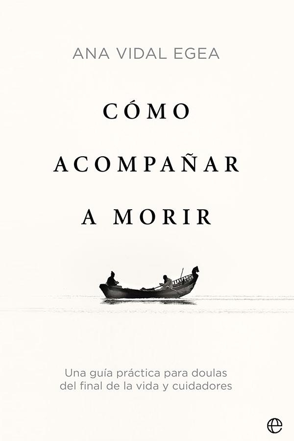 CÓMO ACOMPAÑAR A MORIR. UNA GUÍA PRÁCTICA PARA DOULAS DEL FINAL DE LA VIDA Y CUIDADORES | 9788413842509 | VIDAL EGEA, ANA