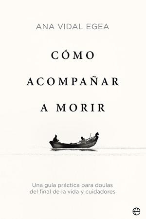 CÓMO ACOMPAÑAR A MORIR. UNA GUÍA PRÁCTICA PARA DOULAS DEL FINAL DE LA VIDA Y CUIDADORES | 9788413842509 | VIDAL EGEA, ANA