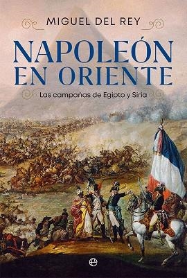NAPOLEÓN EN ORIENTE. LAS CAMPAÑAS DE EGIPTO Y SIRIA | 9788413842523 | DEL REY, MIGUEL