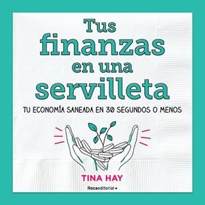 TUS FINANZAS EN UNA SERVILLETA. TU ECONOMÍA SANEADA EN 30 SEGUNDOS O MENOS | 9788417805913 | HAY, TINA