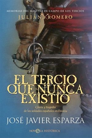 EL TERCIO QUE NUNCA EXISTIÓ. GLORIA Y TRAGEDIA DE LOS SOLDADOS ESPAÑOLES EN ESCOCIA. MEMORIAS DEL MAESTRE DE CAMPO DE LOS TERCIOS JULIAN ROMERO | 9788413842684 | ESPARZA, JOSÉ JAVIER