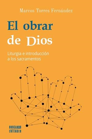 EL OBRAR DE DIOS. LITURGIA E INTRODUCCIÓN A LOS SACRAMENTOS | 9788413681207 | TORRES FERNÁNDEZ, MARCOS
