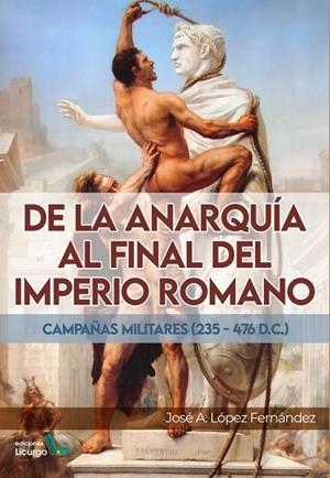 DE LA ANARQUÍA AL FINAL DEL IMPERIO ROMANO. CAMPAÑAS MILITARES 235-476 DC) | 9788412234466 | LÓPEZ FERNÁNDEZ, JOSÉ ANTONIO
