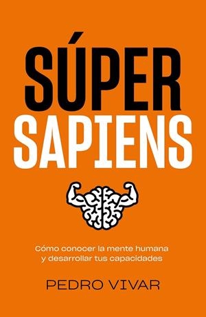 SÚPER SAPIENS. CÓMO CONOCER LA MENTE HUMANA Y DESARROLLAR TUS CAPACIDADES | 9788418820298 | VIVAR, PEDRO
