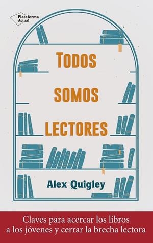 TODOS SOMOS LECTORES. CLAVES PARA ACERCAR LOS LIBROS A LOS JOVENES Y CERRAR LA BRECHA LECTORA | 9788418927324 | QUIGLEY, ALEX