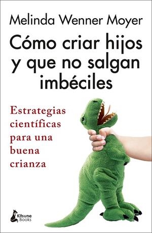 CÓMO CRIAR HIJOS Y QUE NO SALGAN IMBÉCILES. ESTRATEGIAS CIENTÍFICAS PARA UNA BUENA CRIANZA | 9788418524301 | WENNER MOYER, MELINDA