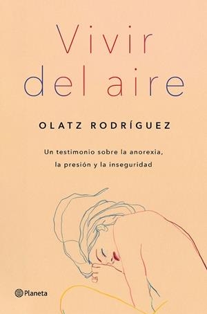 VIVIR DEL AIRE. UN TESTIMONIO SOBRE LA ANOREXIA, LA PRESION Y LA INSEGURIDAD | 9788408254690 | RODRÍGUEZ, OLATZ