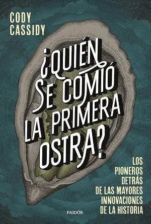 ¿QUIÉN SE COMIÓ LA PRIMERA OSTRA?. LOS PIONEROS DETRÁS DE LAS MAYORES INNOVACIONES DE LA HISTORIA | 9788449339158 | CASSIDY, CODY