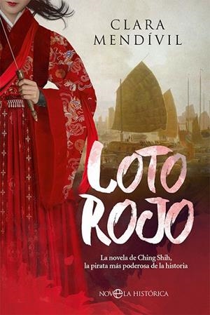 LOTO ROJO. LA NOVELA DE CHING SHIH, LA PIRATA MÁS PODEROSA DE LA HISTORIA | 9788413842899 | MENDÍVIL, CLARA