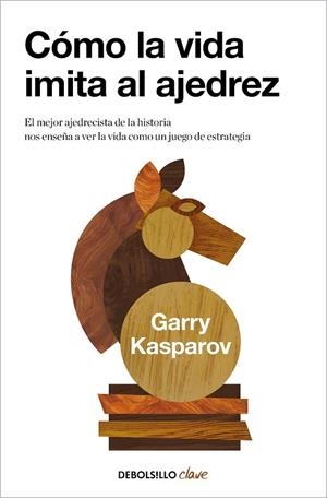 CÓMO LA VIDA IMITA AL AJEDREZ. EL MEJOR AJEDRECISTA DE LA HISTORIA NOS ENSEÑA A VER LA VIDA COMO UN JUEGO DE ESTRATEGIA | 9788466362191 | KASPAROV, GARRY