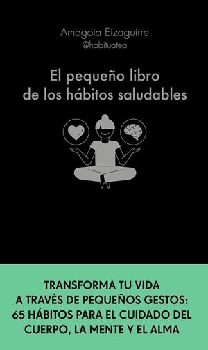EL PEQUEÑO LIBRO DE LOS HÁBITOS SALUDABLES. TRANSFORMA TU VIDA A TRAVÉS DE PEQUEÑOS GESTOS: 65 HÁBITOS PARA EL CUIDADO DEL C | 9788413441276 | EIZAGUIRRE, AMAGOIA