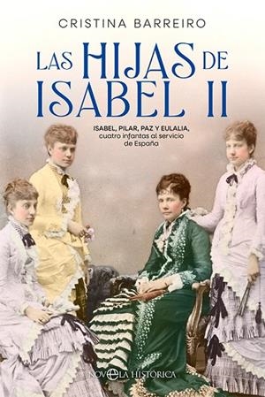 LAS HIJAS DE ISABEL II. ISABEL, PILAR, PAZ Y EULALIA, CUATRO INFANTAS AL SERVICIO DE ESPAÑA | 9788413842516 | BARREIRO, CRISTINA