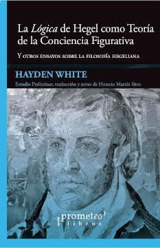 LOGICA DE HEGEL COMO TEORIA CONCIENCIA FIGURATIVA. Y OTROS ENSAYOS | 9789878331898 | WHITE, HAYDEN