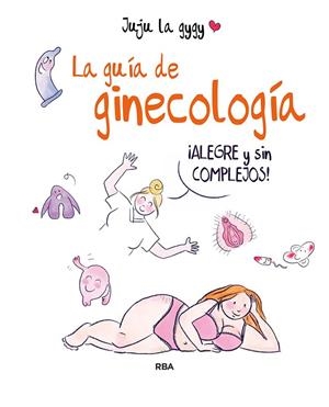 LA GUÍA DE GINECOLOGÍA. ALEGRE Y SIN COMPLEJOS | 9788491875581 | JUJU LA GYGY