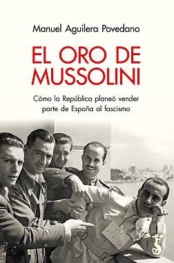 EL ORO DE MUSSOLINI. CÓMO LA REPÚBLICA PLANEÓ VENDER PARTE DE ESPAÑA AL FASCISMO | 9788419018106 | AGUILERA POVEDANO, MANUEL